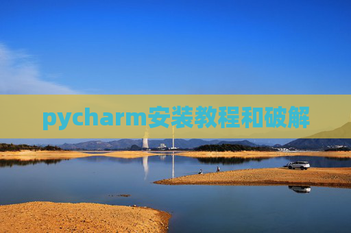pycharm安装教程和破解 pycharm安装教程和破解