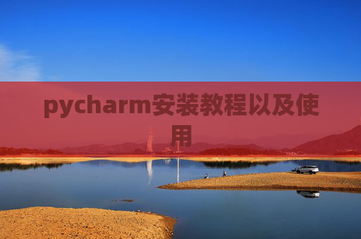 pycharm安装教程以及使用 pycharm安装教程以及使用